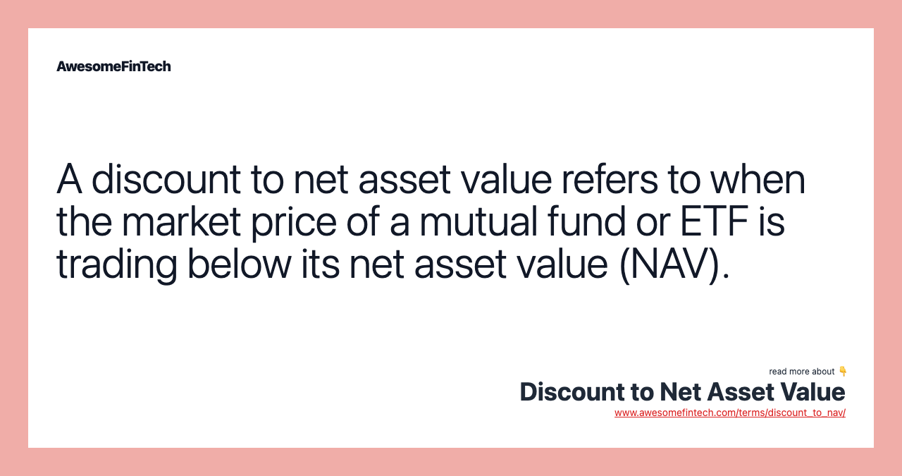 A discount to net asset value refers to when the market price of a mutual fund or ETF is trading below its net asset value (NAV).