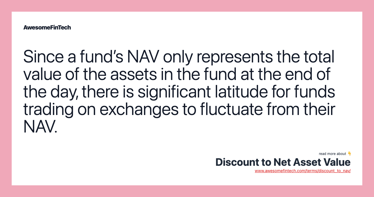 Since a fund’s NAV only represents the total value of the assets in the fund at the end of the day, there is significant latitude for funds trading on exchanges to fluctuate from their NAV.