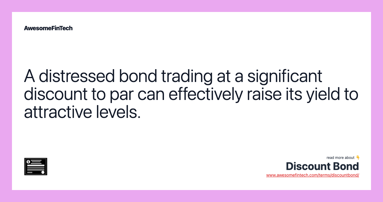A distressed bond trading at a significant discount to par can effectively raise its yield to attractive levels.