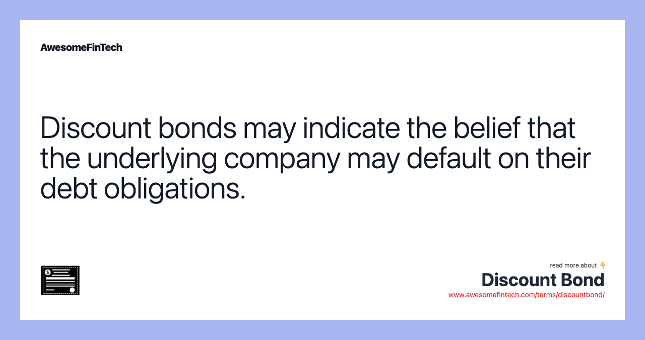 Discount bonds may indicate the belief that the underlying company may default on their debt obligations.