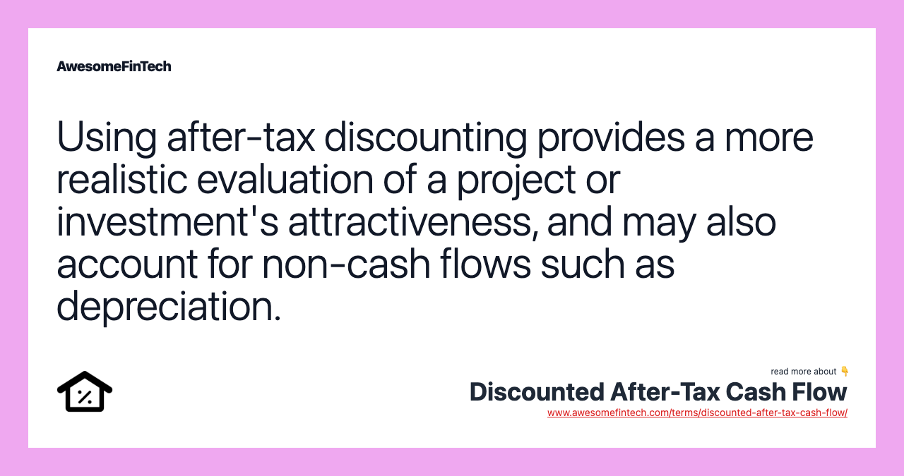 Using after-tax discounting provides a more realistic evaluation of a project or investment's attractiveness, and may also account for non-cash flows such as depreciation.