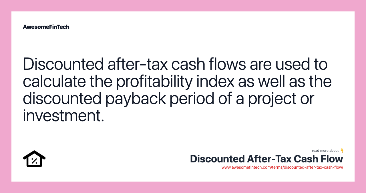 Discounted after-tax cash flows are used to calculate the profitability index as well as the discounted payback period of a project or investment.