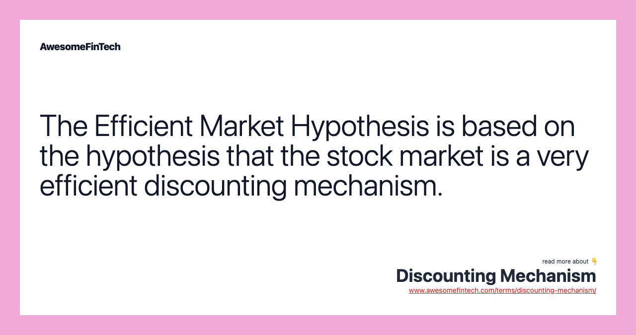 The Efficient Market Hypothesis is based on the hypothesis that the stock market is a very efficient discounting mechanism.