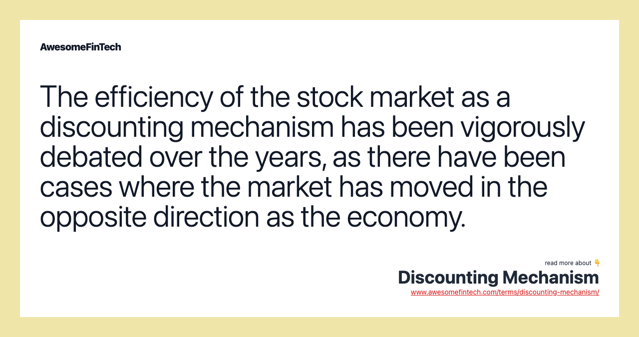 The efficiency of the stock market as a discounting mechanism has been vigorously debated over the years, as there have been cases where the market has moved in the opposite direction as the economy.