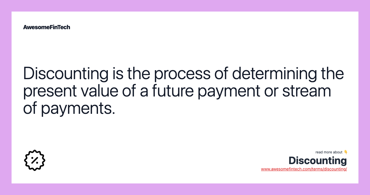 Discounting is the process of determining the present value of a future payment or stream of payments.