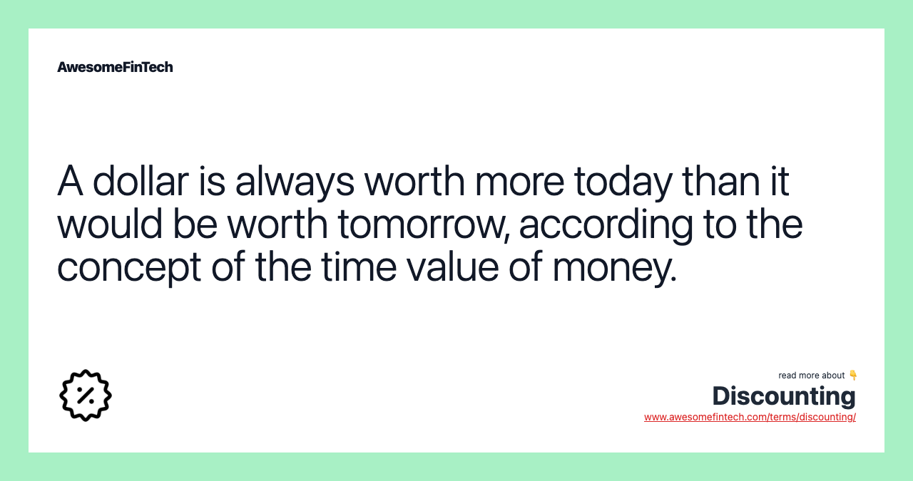 A dollar is always worth more today than it would be worth tomorrow, according to the concept of the time value of money.