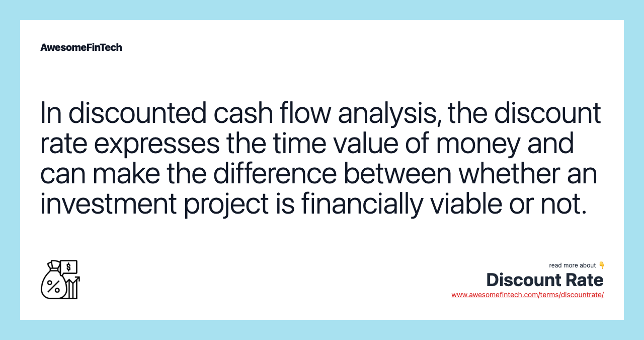 In discounted cash flow analysis, the discount rate expresses the time value of money and can make the difference between whether an investment project is financially viable or not.