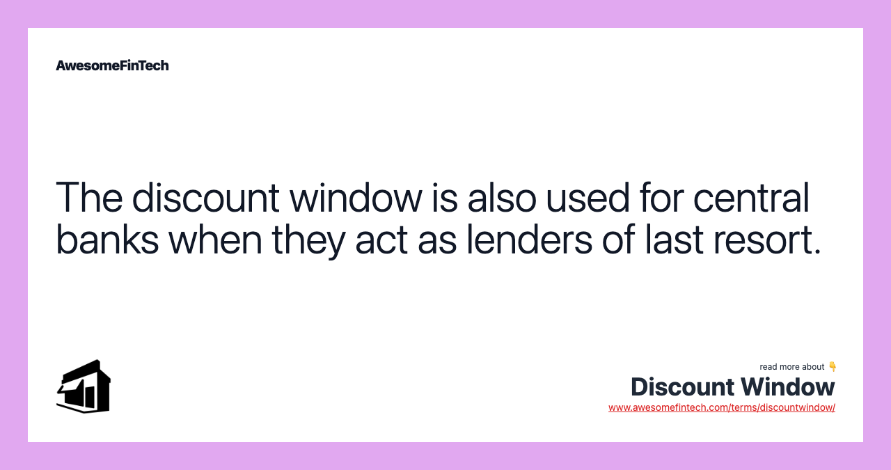 The discount window is also used for central banks when they act as lenders of last resort.