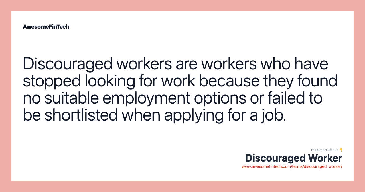 Discouraged workers are workers who have stopped looking for work because they found no suitable employment options or failed to be shortlisted when applying for a job.