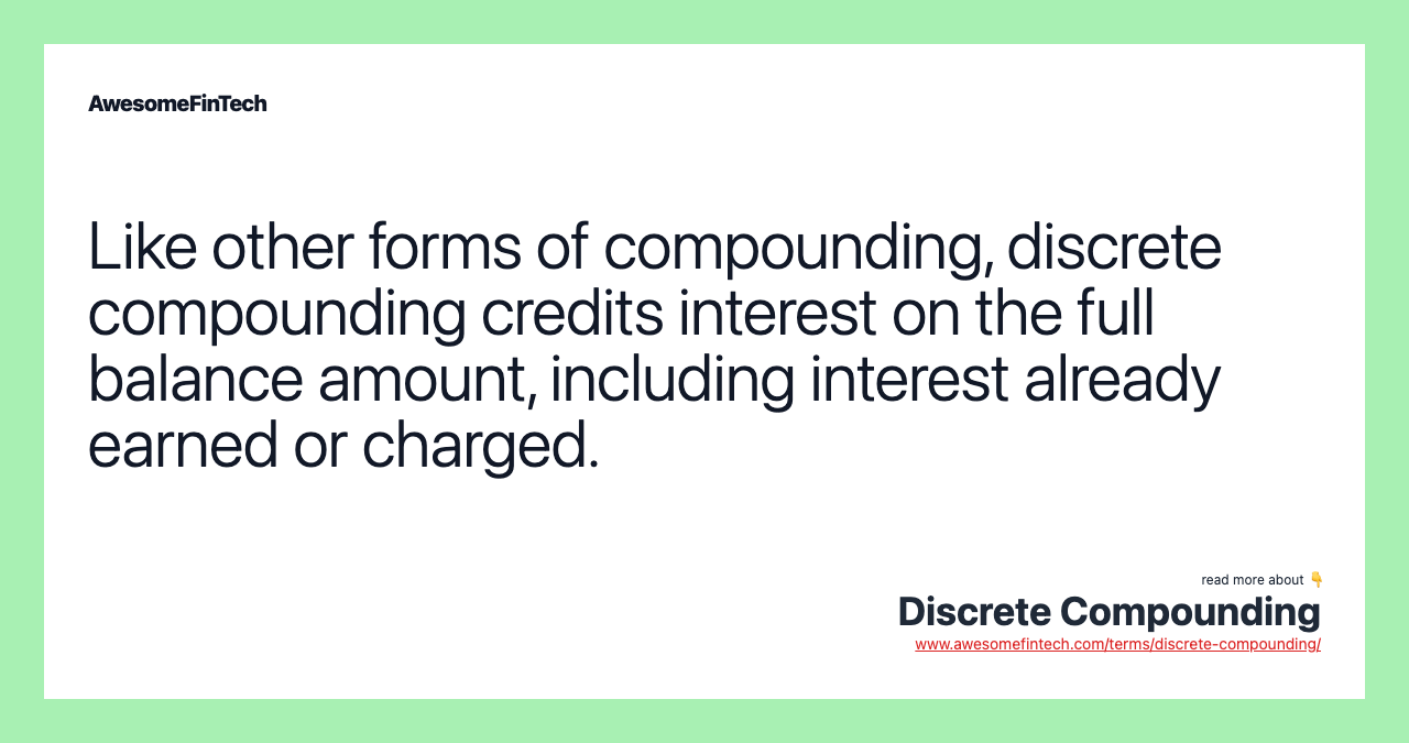 Like other forms of compounding, discrete compounding credits interest on the full balance amount, including interest already earned or charged.