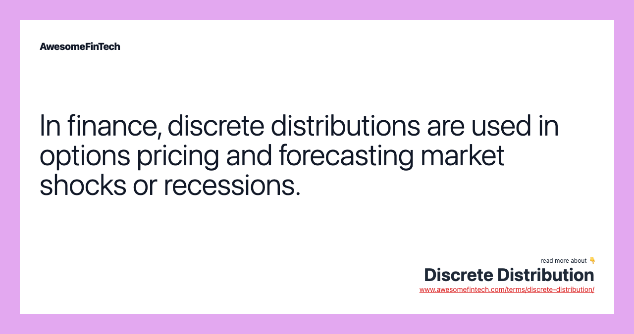 In finance, discrete distributions are used in options pricing and forecasting market shocks or recessions.