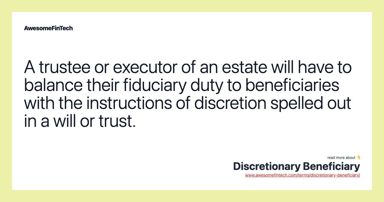 A trustee or executor of an estate will have to balance their fiduciary duty to beneficiaries with the instructions of discretion spelled out in a will or trust.