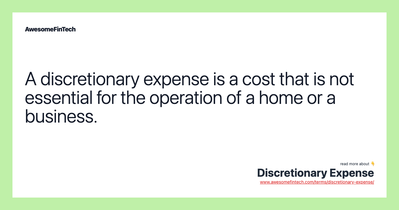 A discretionary expense is a cost that is not essential for the operation of a home or a business.