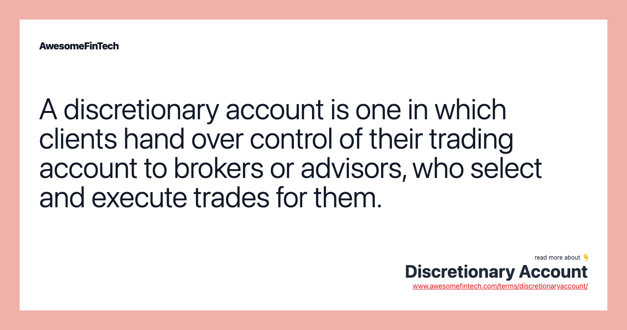 A discretionary account is one in which clients hand over control of their trading account to brokers or advisors, who select and execute trades for them.