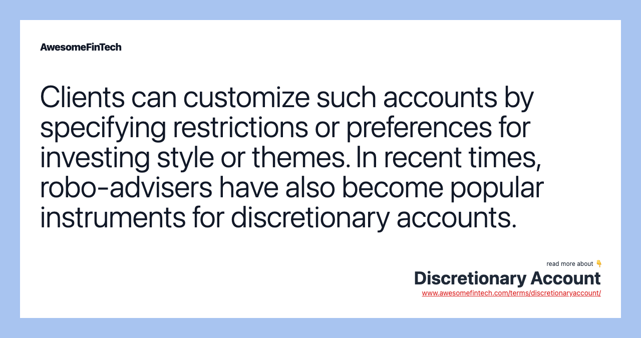 Clients can customize such accounts by specifying restrictions or preferences for investing style or themes. In recent times, robo-advisers have also become popular instruments for discretionary accounts.