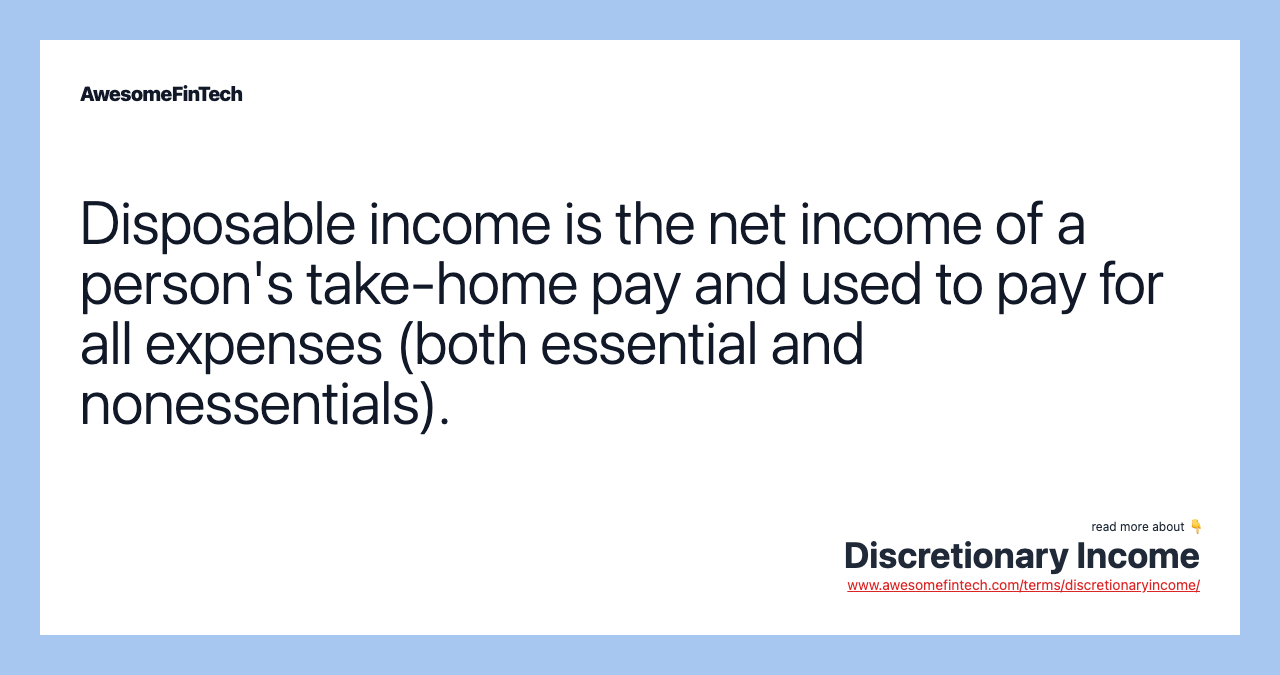 Disposable income is the net income of a person's take-home pay and used to pay for all expenses (both essential and nonessentials).