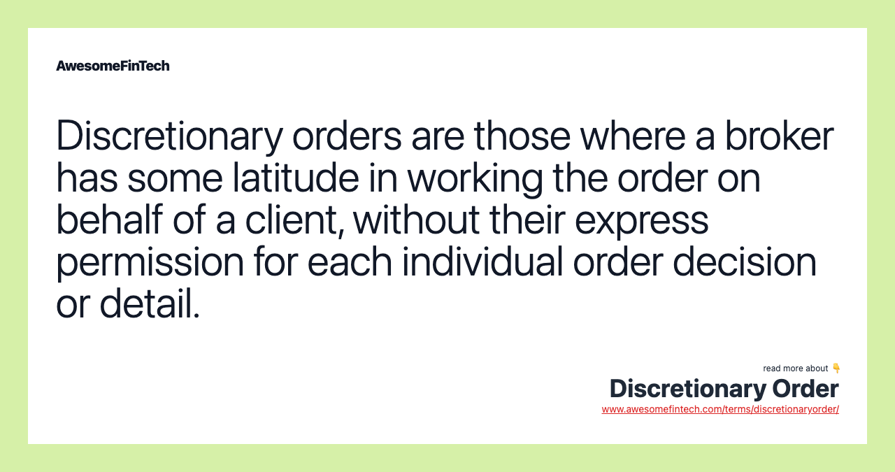 Discretionary orders are those where a broker has some latitude in working the order on behalf of a client, without their express permission for each individual order decision or detail.