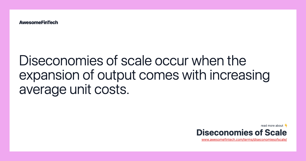 Diseconomies of scale occur when the expansion of output comes with increasing average unit costs.