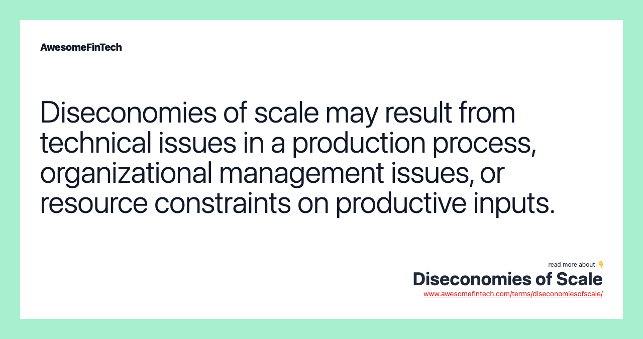 Diseconomies of scale may result from technical issues in a production process, organizational management issues, or resource constraints on productive inputs.