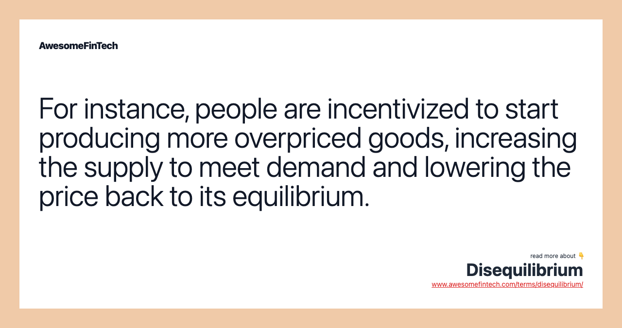 For instance, people are incentivized to start producing more overpriced goods, increasing the supply to meet demand and lowering the price back to its equilibrium.