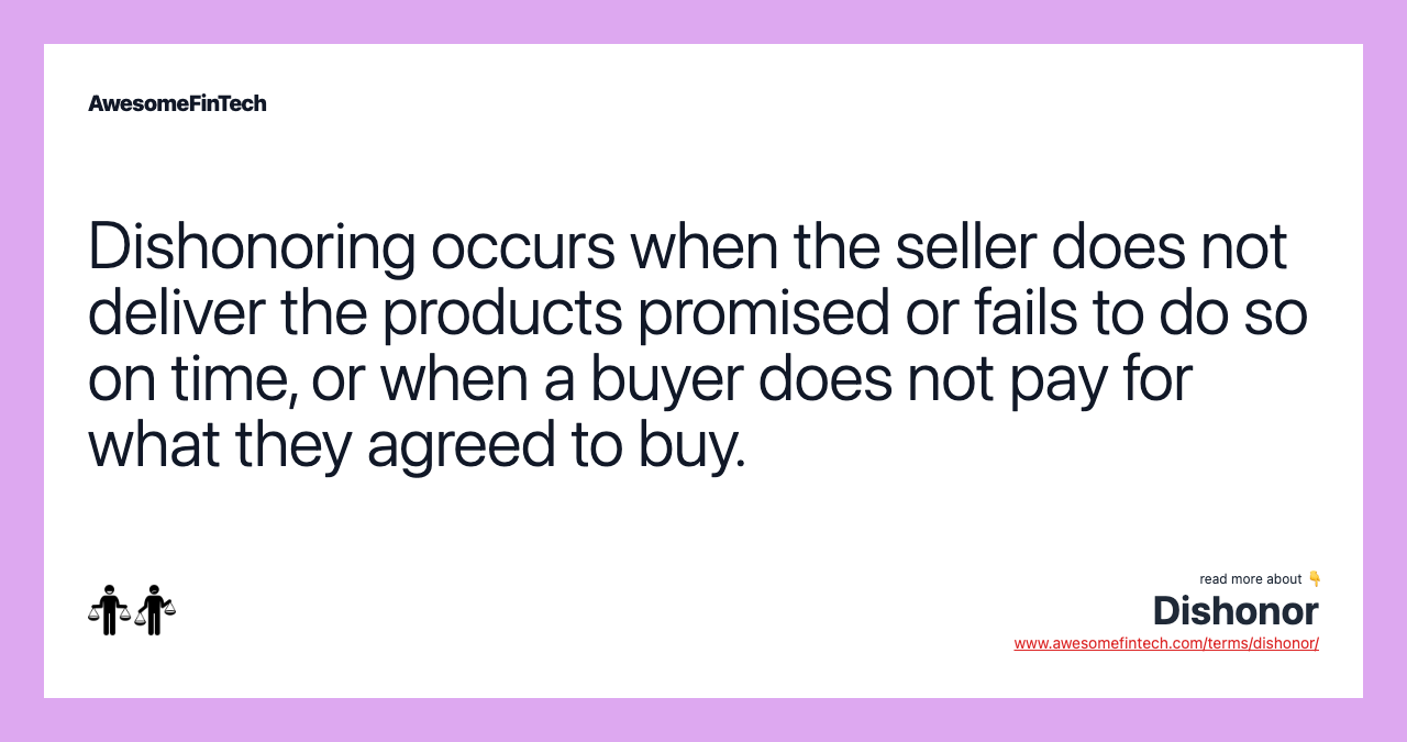 Dishonoring occurs when the seller does not deliver the products promised or fails to do so on time, or when a buyer does not pay for what they agreed to buy.