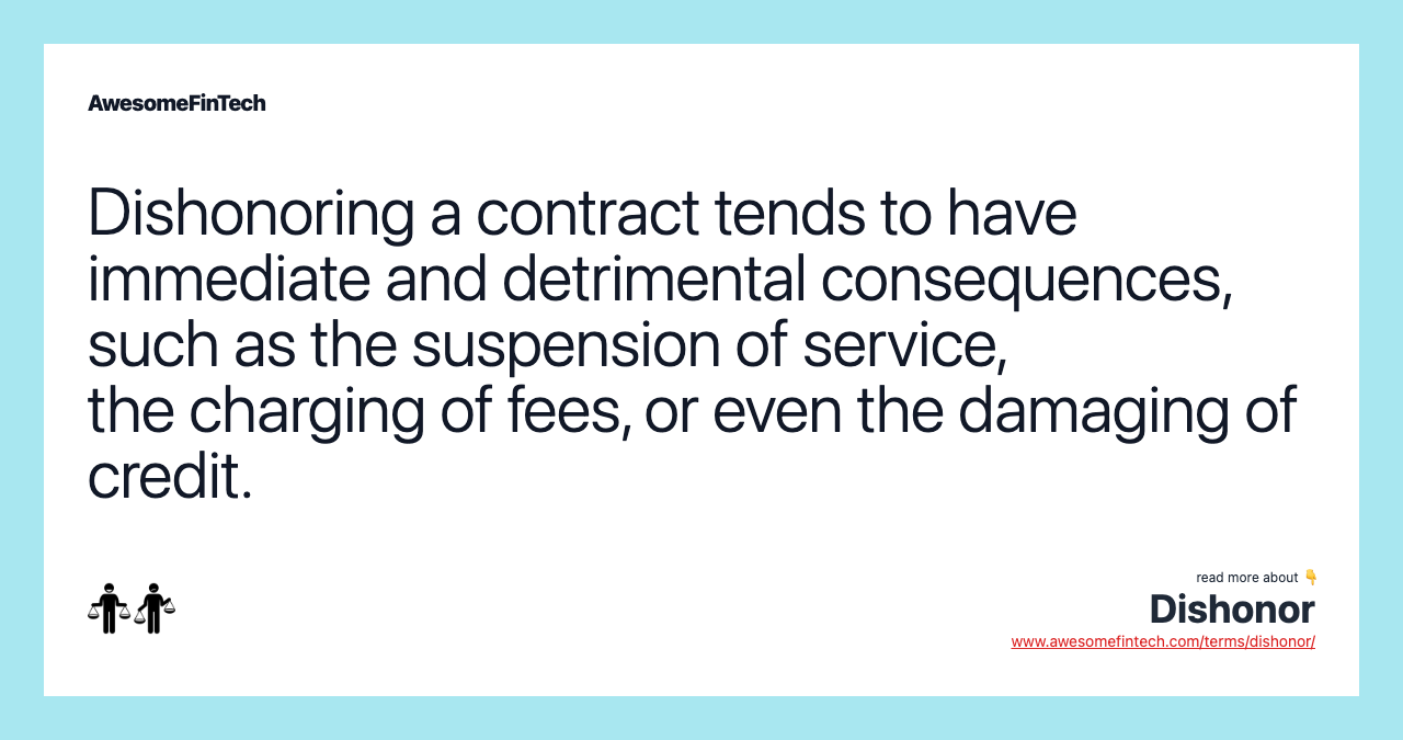 Dishonoring a contract tends to have immediate and detrimental consequences, such as the suspension of service, the charging of fees, or even the damaging of credit.