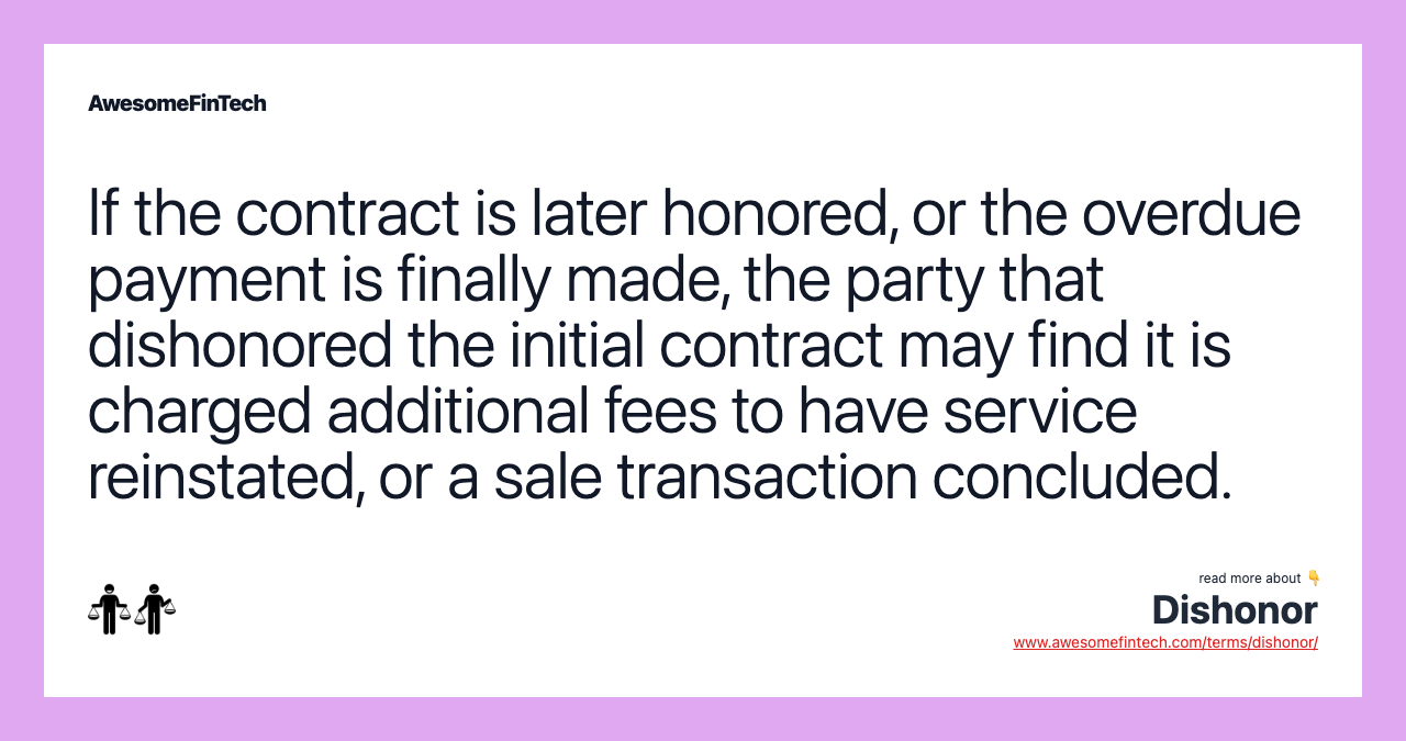 If the contract is later honored, or the overdue payment is finally made, the party that dishonored the initial contract may find it is charged additional fees to have service reinstated, or a sale transaction concluded.