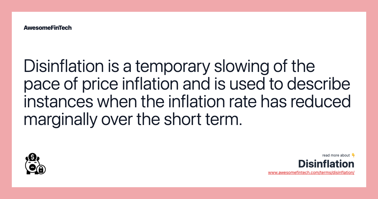 Disinflation is a temporary slowing of the pace of price inflation and is used to describe instances when the inflation rate has reduced marginally over the short term.