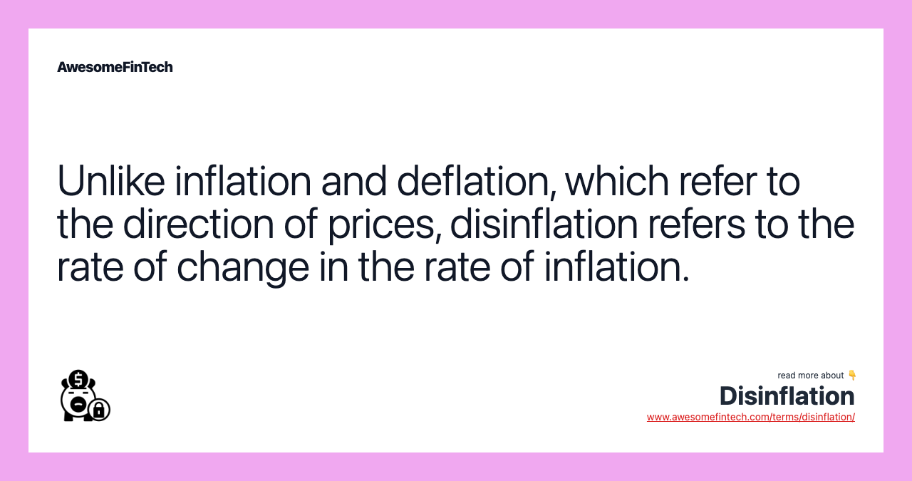 Unlike inflation and deflation, which refer to the direction of prices, disinflation refers to the rate of change in the rate of inflation.