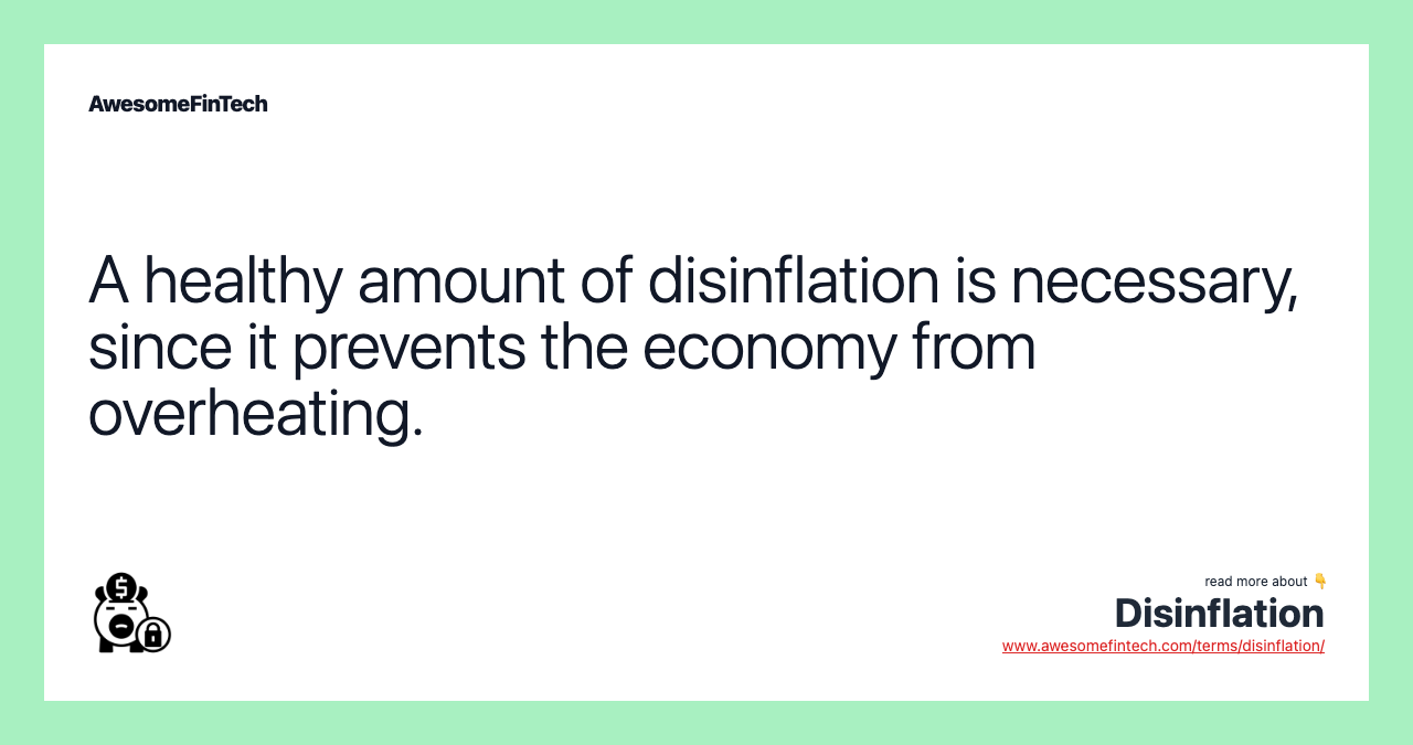 A healthy amount of disinflation is necessary, since it prevents the economy from overheating.