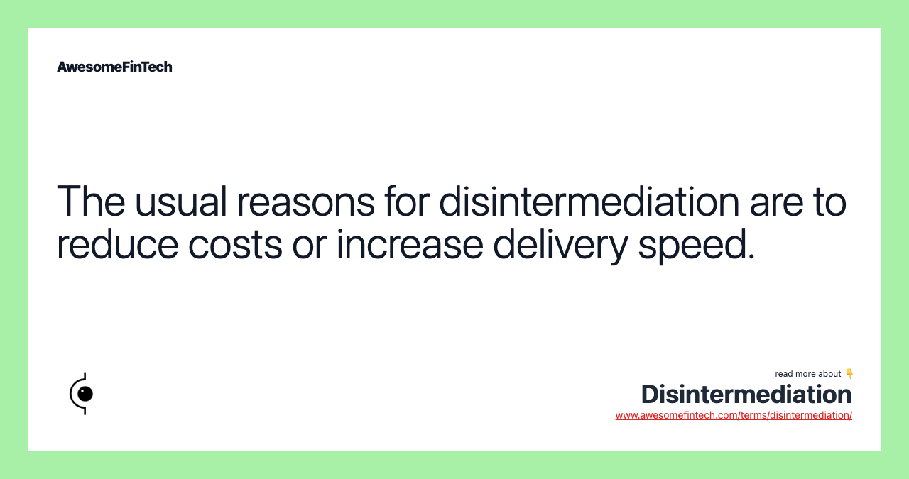 The usual reasons for disintermediation are to reduce costs or increase delivery speed.