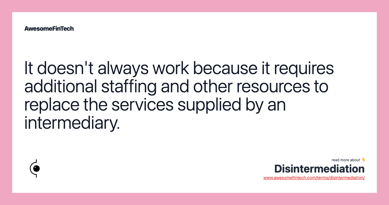 It doesn't always work because it requires additional staffing and other resources to replace the services supplied by an intermediary.