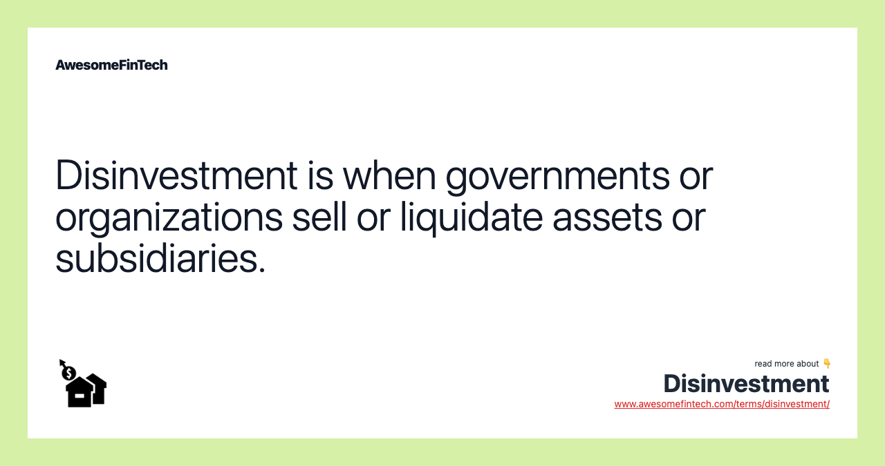 Disinvestment is when governments or organizations sell or liquidate assets or subsidiaries.