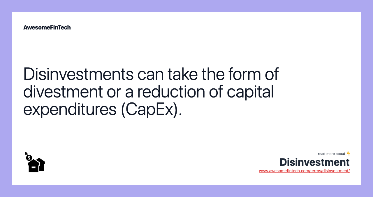 Disinvestments can take the form of divestment or a reduction of capital expenditures (CapEx).