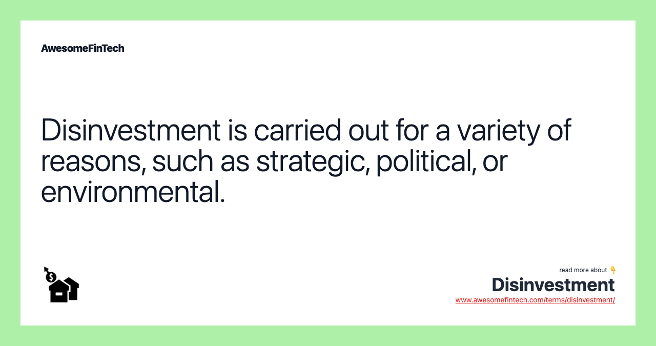 Disinvestment is carried out for a variety of reasons, such as strategic, political, or environmental.