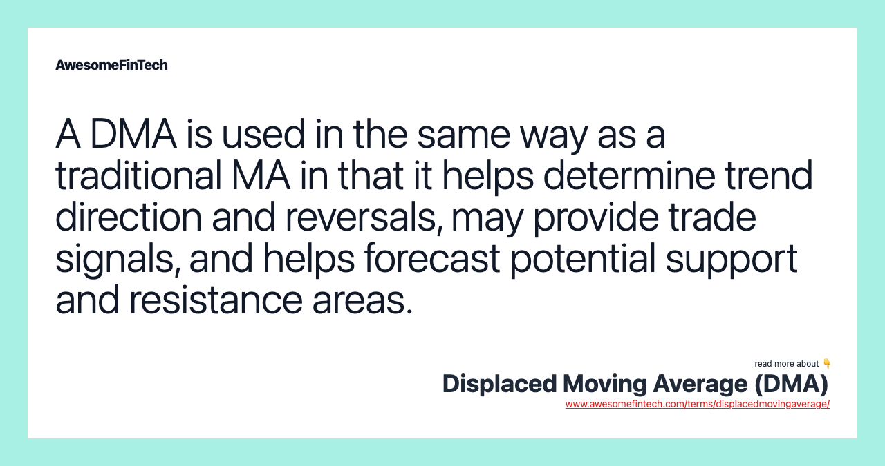 A DMA is used in the same way as a traditional MA in that it helps determine trend direction and reversals, may provide trade signals, and helps forecast potential support and resistance areas.