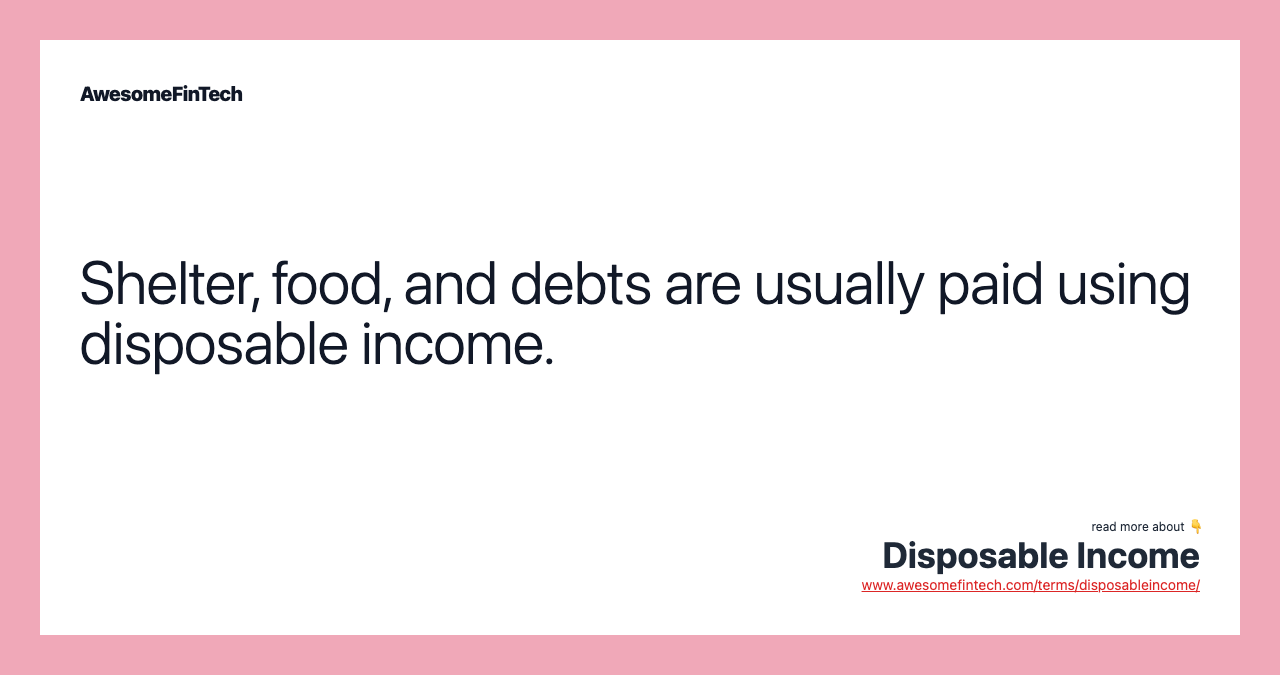 Shelter, food, and debts are usually paid using disposable income.