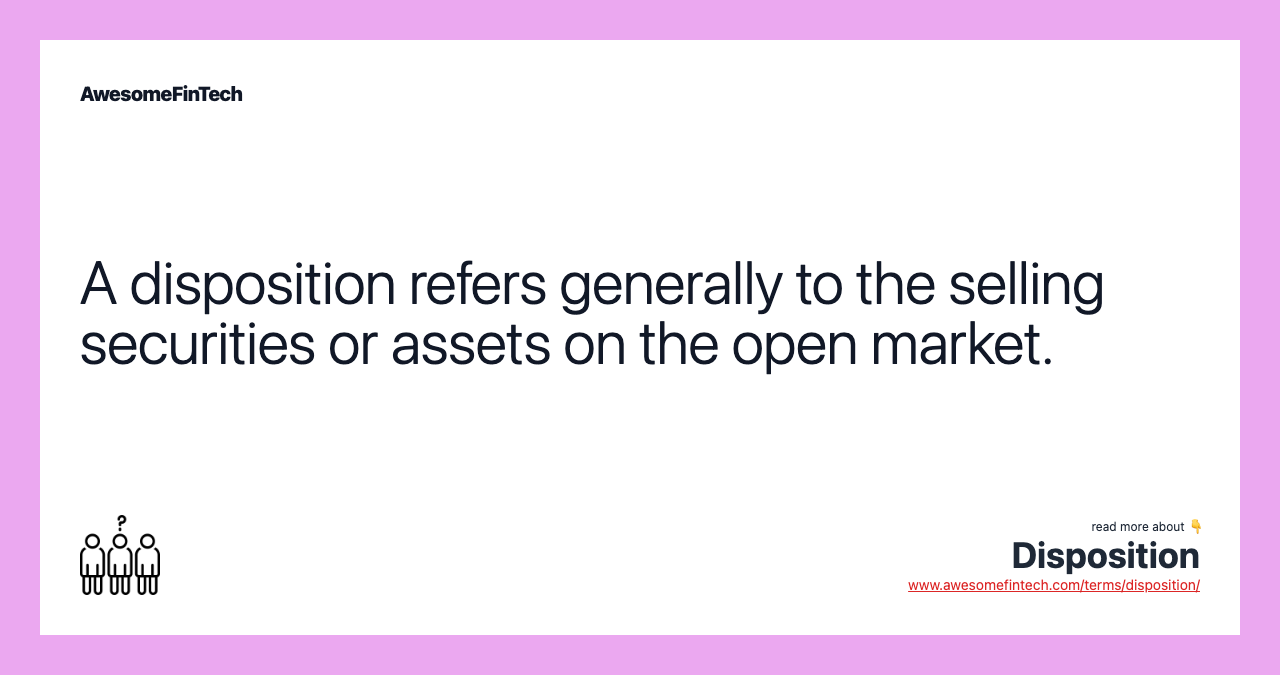 A disposition refers generally to the selling securities or assets on the open market.