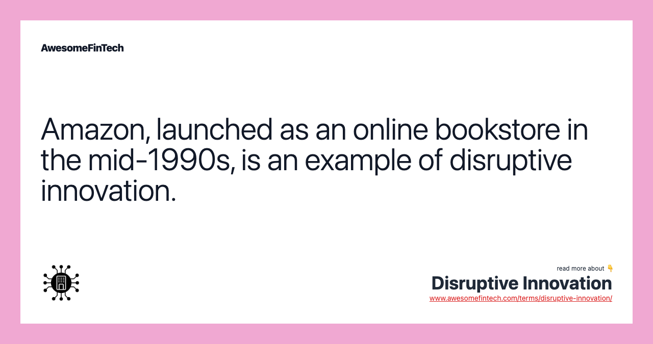 Amazon, launched as an online bookstore in the mid-1990s, is an example of disruptive innovation.