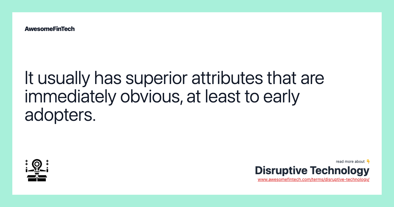 It usually has superior attributes that are immediately obvious, at least to early adopters.