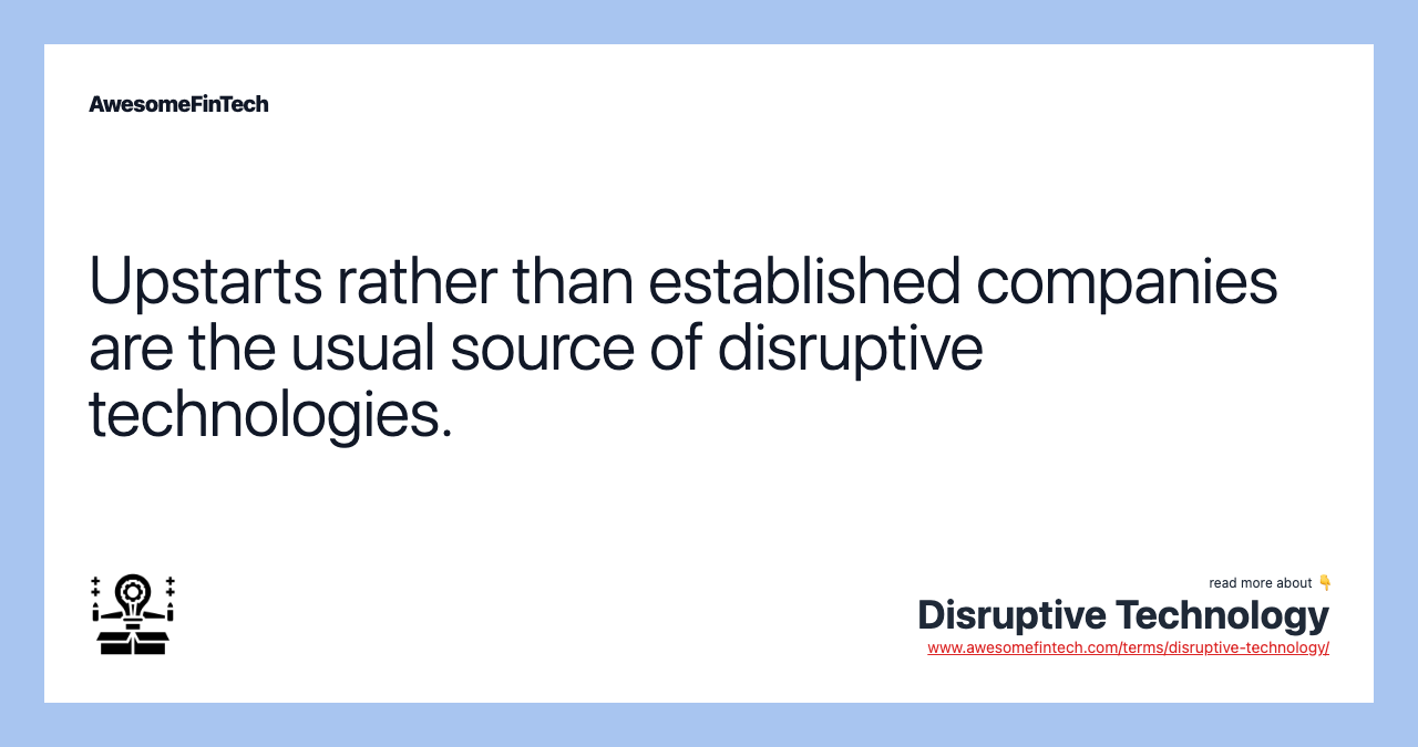 Upstarts rather than established companies are the usual source of disruptive technologies.