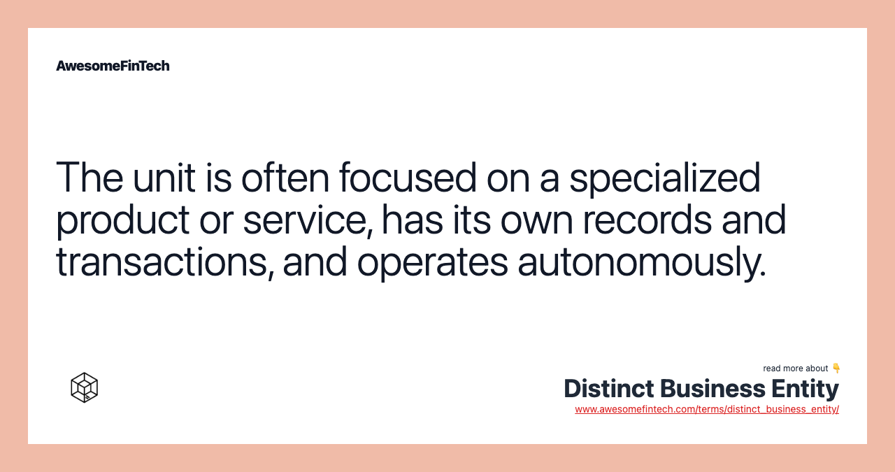 The unit is often focused on a specialized product or service, has its own records and transactions, and operates autonomously.