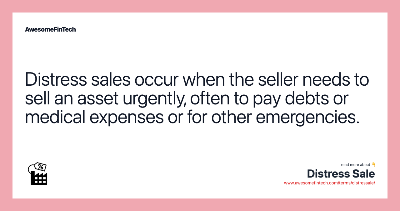 Distress sales occur when the seller needs to sell an asset urgently, often to pay debts or medical expenses or for other emergencies.