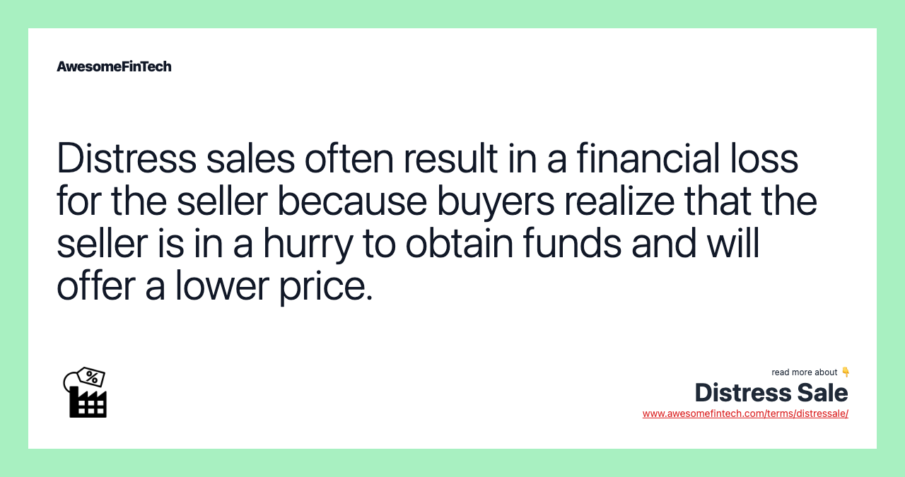 Distress sales often result in a financial loss for the seller because buyers realize that the seller is in a hurry to obtain funds and will offer a lower price.