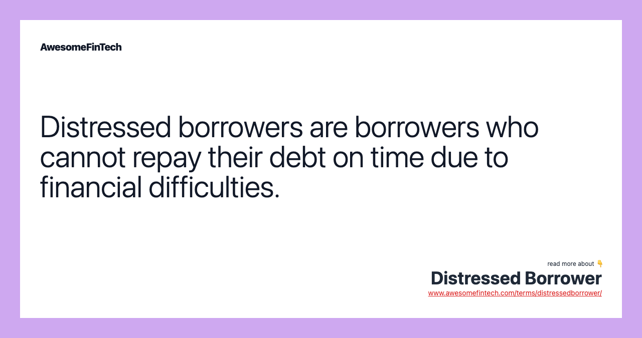 Distressed borrowers are borrowers who cannot repay their debt on time due to financial difficulties.