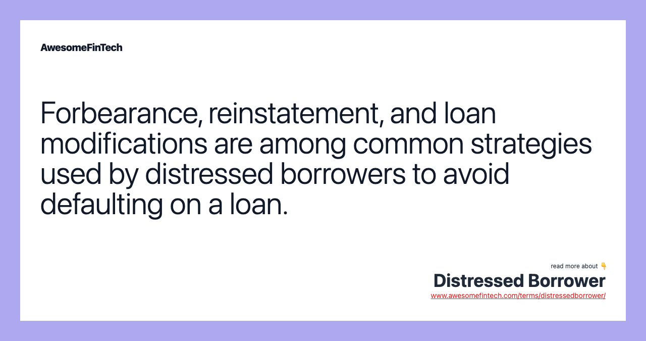 Forbearance, reinstatement, and loan modifications are among common strategies used by distressed borrowers to avoid defaulting on a loan.