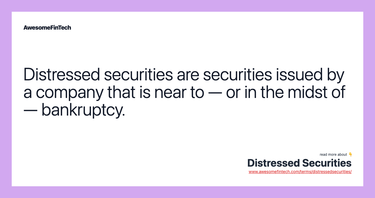 Distressed securities are securities issued by a company that is near to — or in the midst of — bankruptcy.
