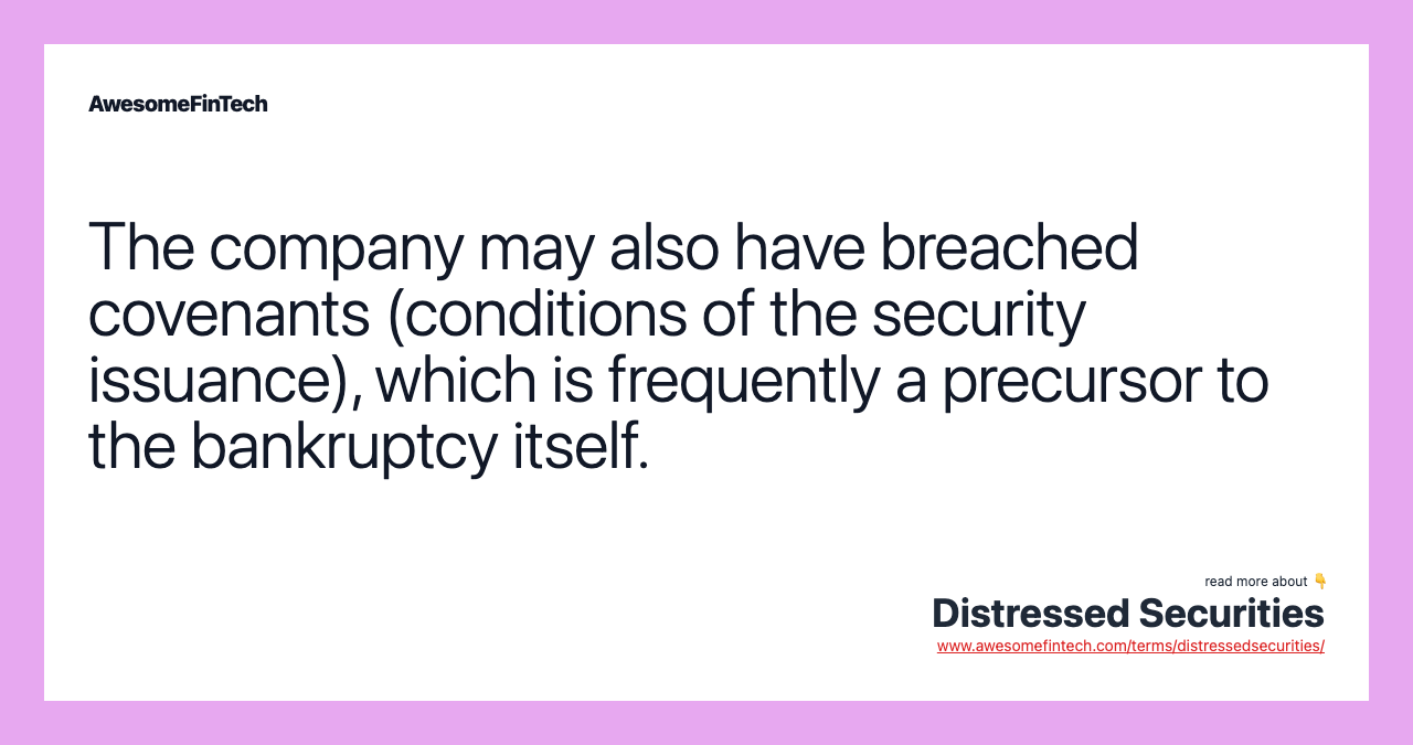 The company may also have breached covenants (conditions of the security issuance), which is frequently a precursor to the bankruptcy itself.