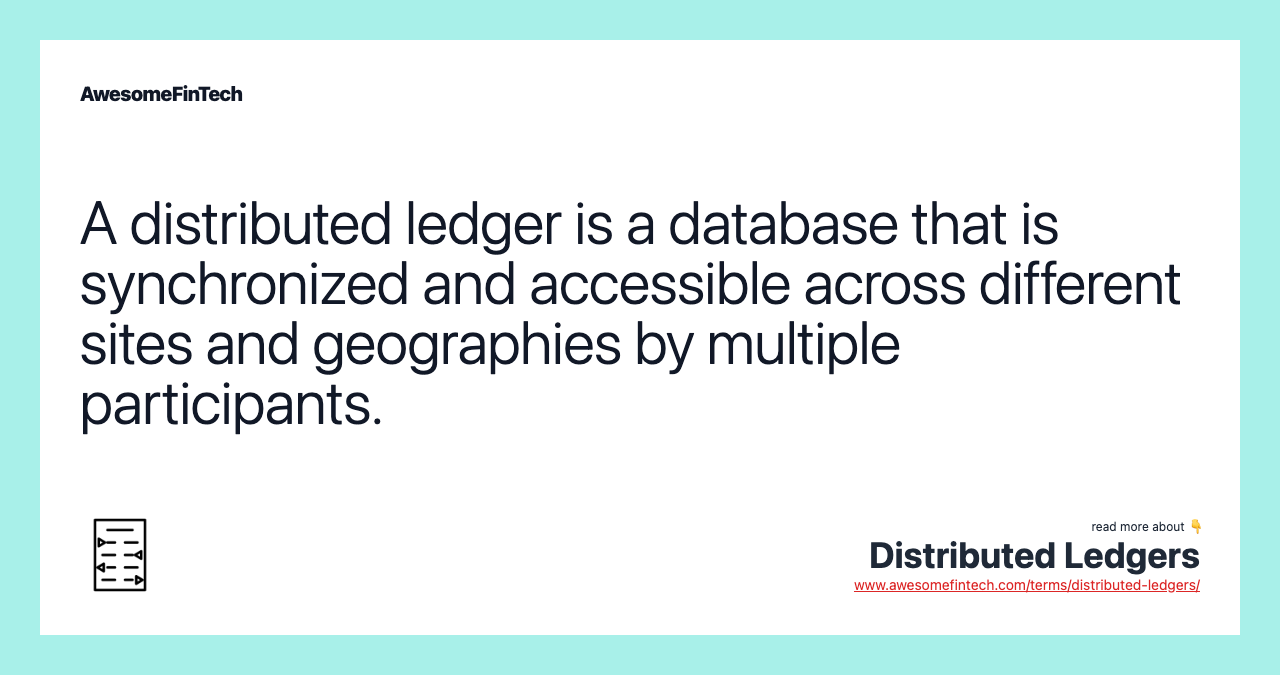 A distributed ledger is a database that is synchronized and accessible across different sites and geographies by multiple participants.