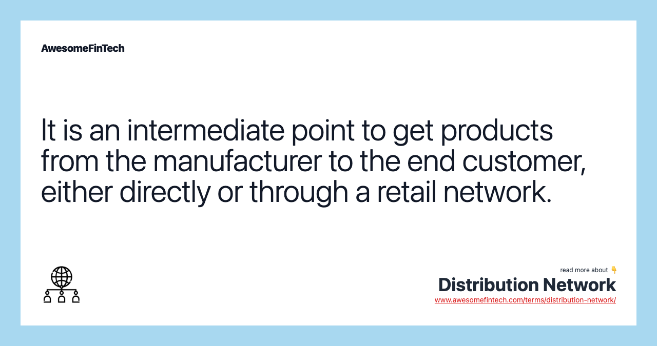It is an intermediate point to get products from the manufacturer to the end customer, either directly or through a retail network.